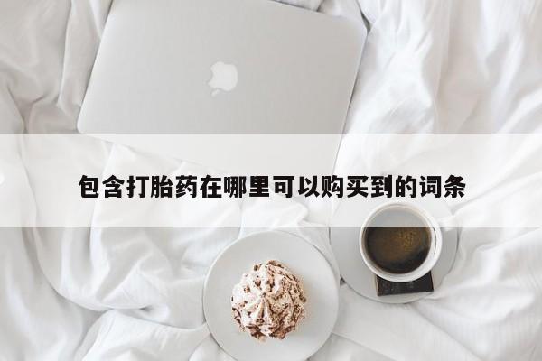 迪拜打胎药私人店包含打胎药在哪里可以购买到的词条